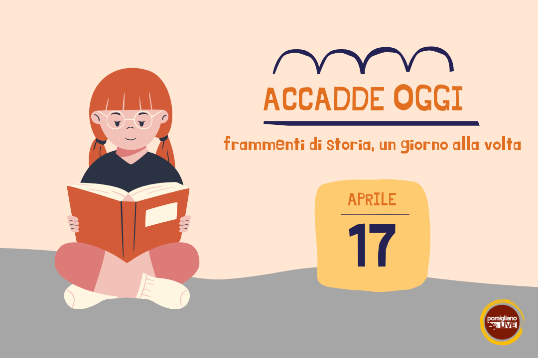 17 Aprile, Accadde oggi: frammenti di storia, un giorno alla volta